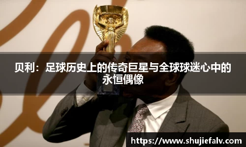 贝利：足球历史上的传奇巨星与全球球迷心中的永恒偶像